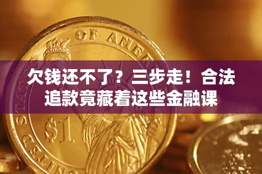 北京欠钱还不了？三步走！合法追款竟藏着这些金融课