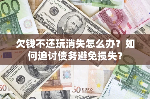 北京欠钱不还玩消失怎么办？如何追讨债务避免损失？