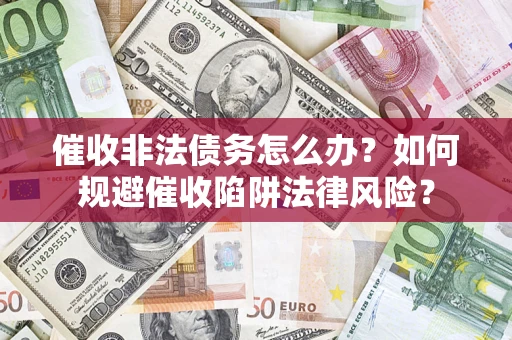 北京催收非法债务怎么办？如何规避催收陷阱法律风险？
