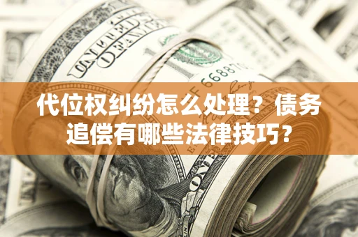 北京代位权纠纷怎么处理？债务追偿有哪些法律技巧？