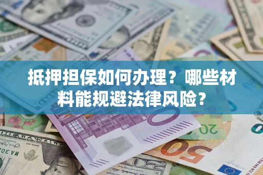 北京抵押担保如何办理？哪些材料能规避法律风险？