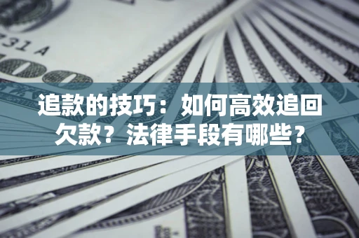北京追款的技巧：如何高效追回欠款？法律手段有哪些？