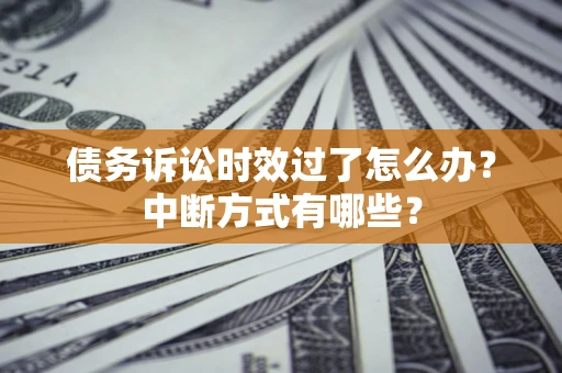 北京债务诉讼时效过了怎么办？中断方式有哪些？