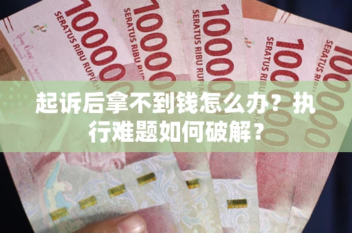 北京起诉后拿不到钱怎么办？执行难题如何破解？