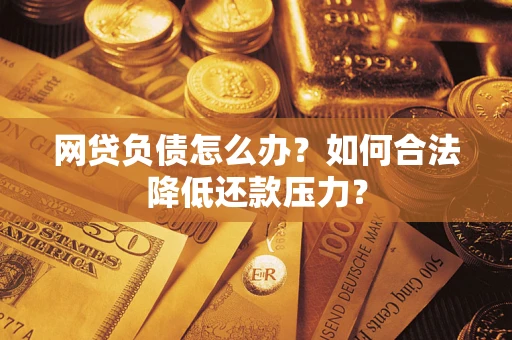 北京网贷负债怎么办？如何合法降低还款压力？