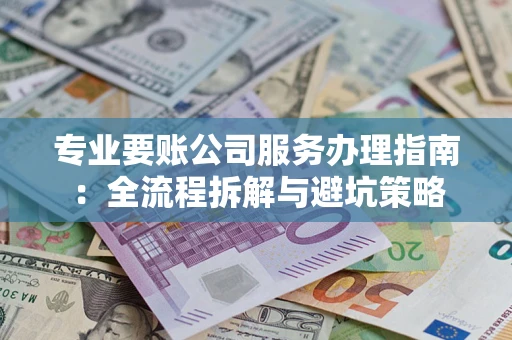 北京专业要账公司服务办理指南：全流程拆解与避坑策略