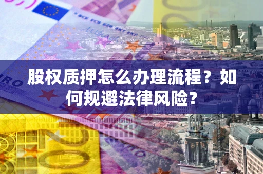北京股权质押怎么办理流程？如何规避法律风险？