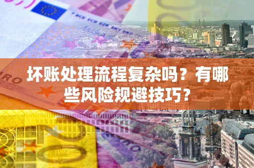 北京坏账处理流程复杂吗？有哪些风险规避技巧？