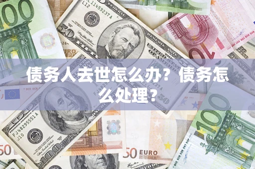 北京债务人去世怎么办？债务怎么处理？