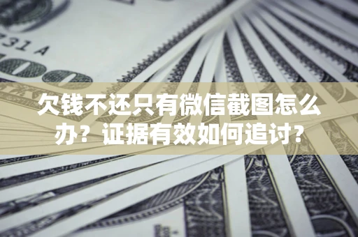 北京欠钱不还只有微信截图怎么办？证据有效如何追讨？