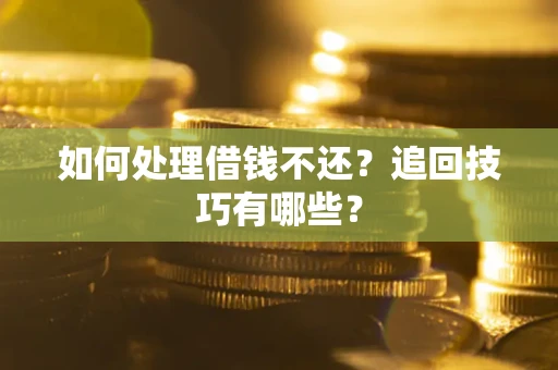 北京如何处理借钱不还？追回技巧有哪些？
