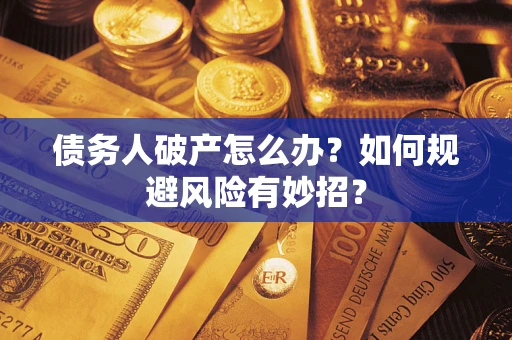 北京债务人破产怎么办？如何规避风险有妙招？