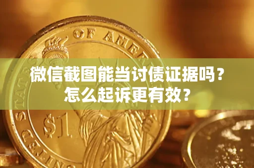 北京微信截图能当讨债证据吗？怎么起诉更有效？