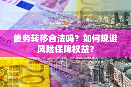 北京债务转移合法吗？如何规避风险保障权益？