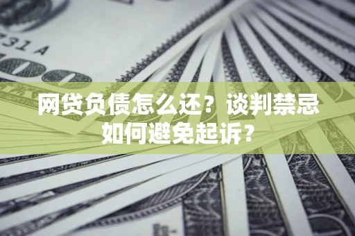 北京网贷负债怎么还？谈判禁忌如何避免起诉？