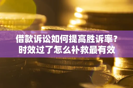 北京借款诉讼如何提高胜诉率？时效过了怎么补救最有效