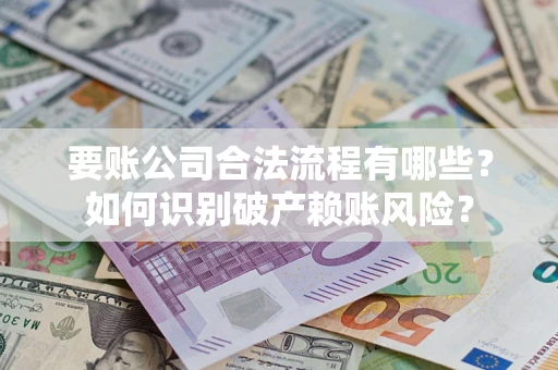 北京要账公司合法流程有哪些？如何识别破产赖账风险？