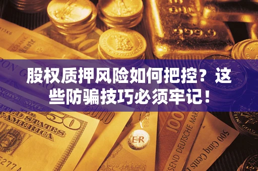 北京股权质押风险如何把控？这些防骗技巧必须牢记！