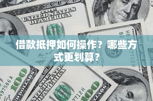 北京借款抵押如何操作？哪些方式更划算？