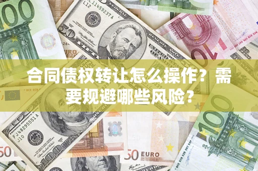 北京合同债权转让怎么操作？需要规避哪些风险？