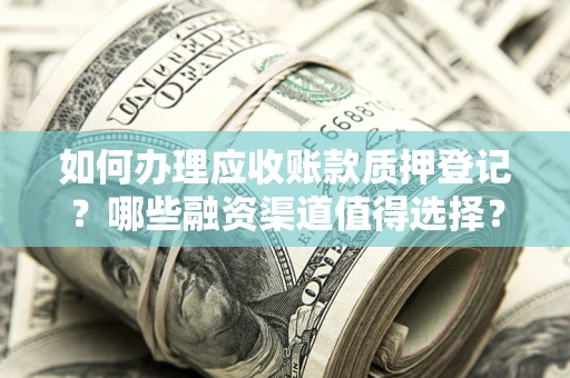 北京如何办理应收账款质押登记？哪些融资渠道值得选择？