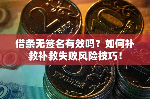 北京借条无签名有效吗？如何补救补救失败风险技巧！