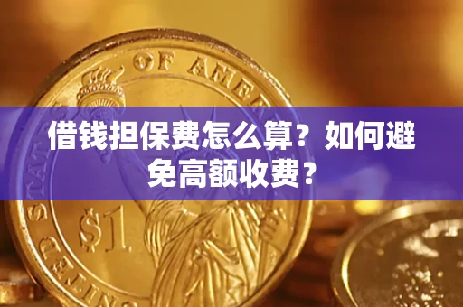 北京借钱担保费怎么算？如何避免高额收费？