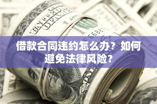 北京借款合同违约怎么办？如何避免法律风险？