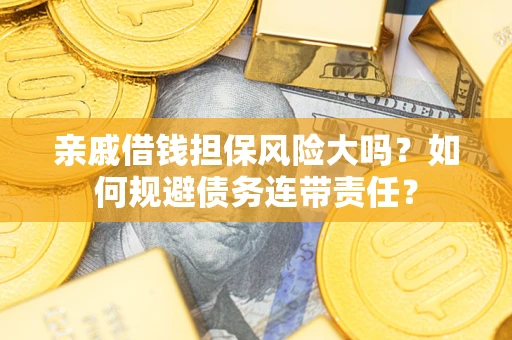 北京亲戚借钱担保风险大吗？如何规避债务连带责任？