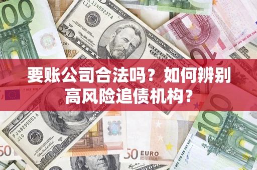 北京要账公司合法吗？如何辨别高风险追债机构？