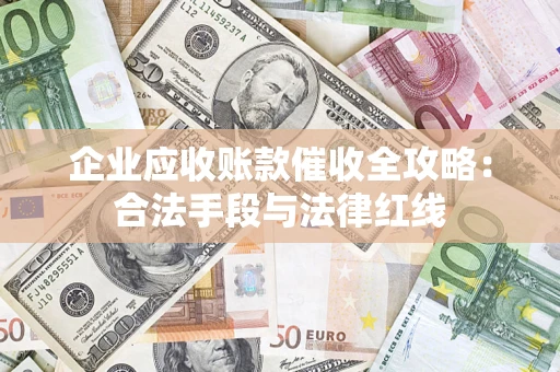 北京企业应收账款催收全攻略：合法手段与法律红线