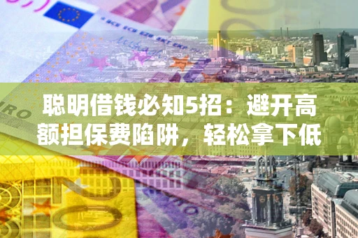 北京聪明借钱必知5招：避开高额担保费陷阱，轻松拿下低息贷款
