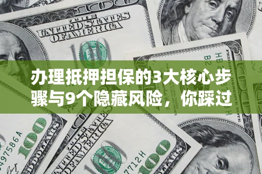 北京办理抵押担保的3大核心步骤与9个隐藏风险，你踩过哪个坑？