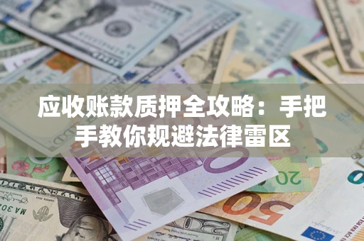 北京应收账款质押全攻略：手把手教你规避法律雷区
