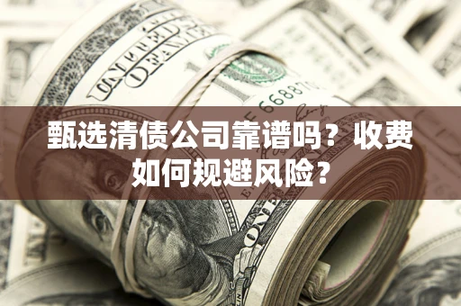 北京甄选清债公司靠谱吗？收费如何规避风险？