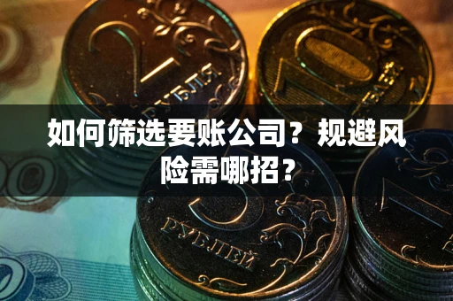 北京如何筛选要账公司？规避风险需哪招？