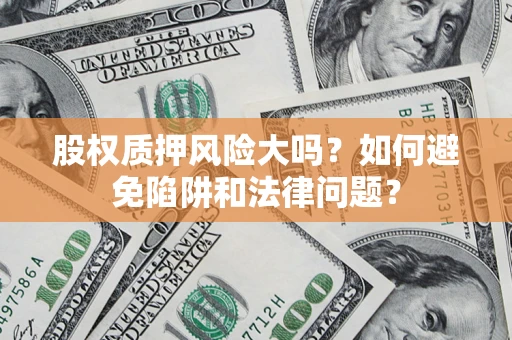 北京股权质押风险大吗？如何避免陷阱和法律问题？