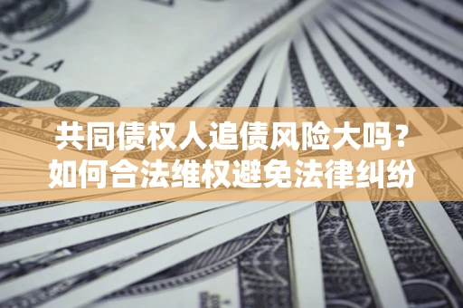 北京共同债权人追债风险大吗？如何合法维权避免法律纠纷？