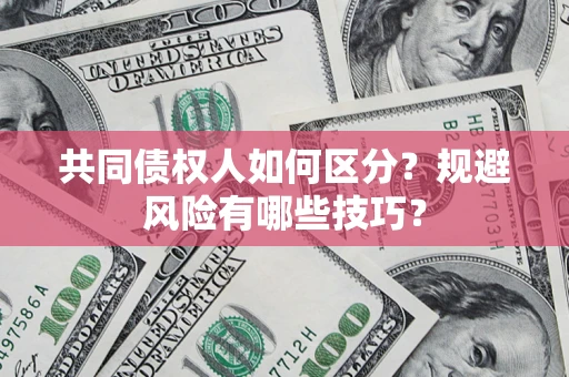 北京共同债权人如何区分？规避风险有哪些技巧？