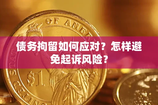 北京债务拘留如何应对？怎样避免起诉风险？