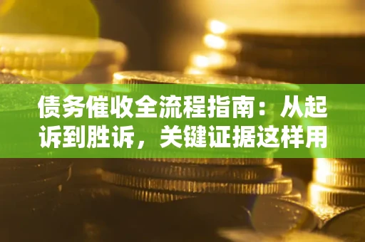 北京债务催收全流程指南：从起诉到胜诉，关键证据这样用