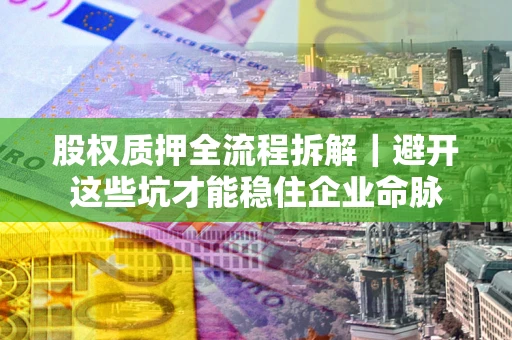 北京股权质押全流程拆解｜避开这些坑才能稳住企业命脉
