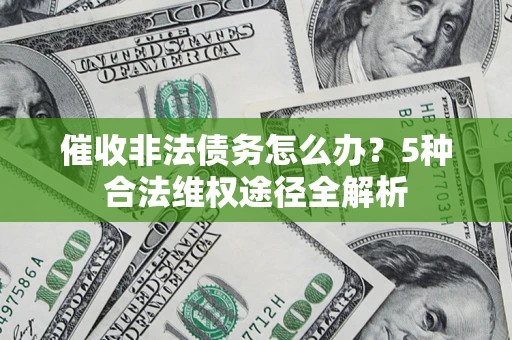 北京催收非法债务怎么办？5种合法维权途径全解析