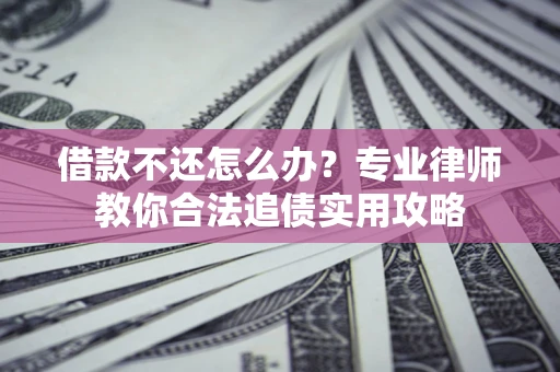 北京借款不还怎么办？专业律师教你合法追债实用攻略