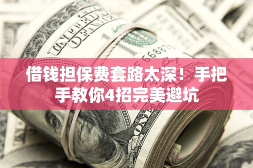 北京借钱担保费套路太深！手把手教你4招完美避坑