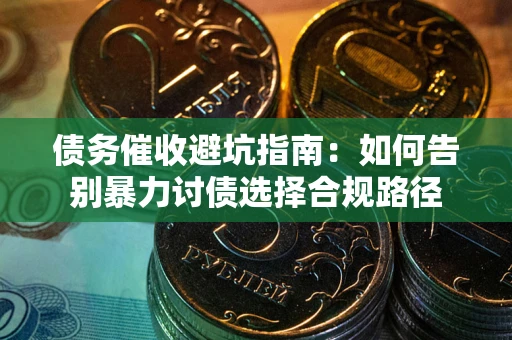 北京债务催收避坑指南：如何告别暴力讨债选择合规路径