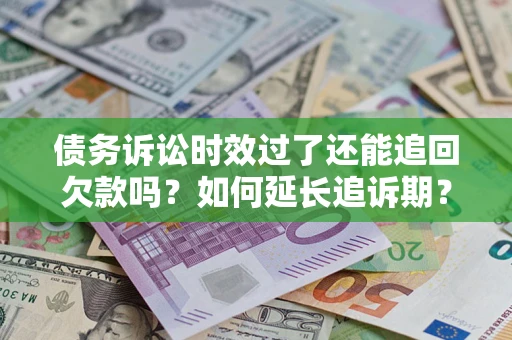 北京债务诉讼时效过了还能追回欠款吗？如何延长追诉期？