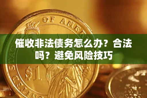 北京催收非法债务怎么办？合法吗？避免风险技巧