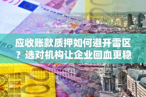北京应收账款质押如何避开雷区？选对机构让企业回血更稳
