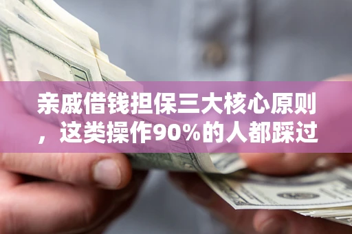 北京亲戚借钱担保三大核心原则，这类操作90%的人都踩过坑！附法院判决案例